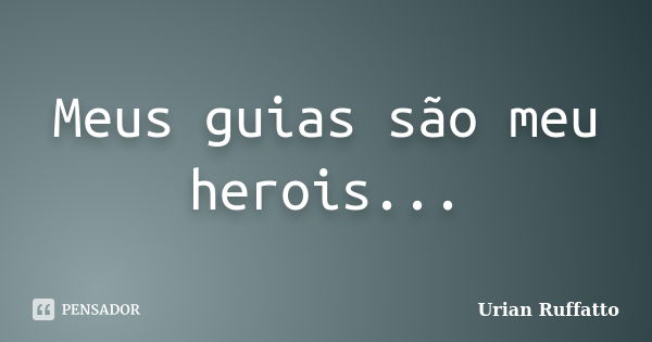 Meus guias são meu herois...... Frase de Urian Ruffatto.