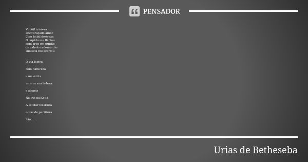 Volátil tristeza encouraçado amor Com hábil destreza O cupido me flertou com arco em punho de cabelo redemunho sua seta me acertou Ó via láctea com natureza e m... Frase de Urias de Betheseba.