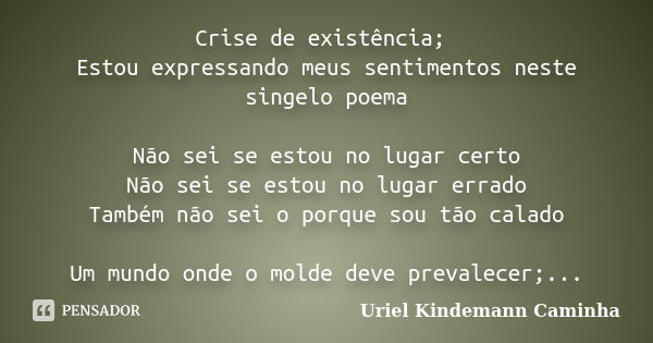 Crise de existência; Estou expressando meus sentimentos neste singelo poema Não sei se estou no lugar certo Não sei se estou no lugar errado Também não sei o po... Frase de Uriel Kindemann Caminha.