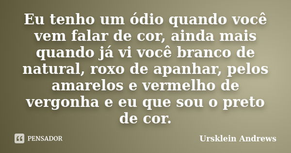 Eu tenho um ódio quando você vem falar de cor, ainda mais quando já vi você branco de natural, roxo de apanhar, pelos amarelos e vermelho de vergonha e eu que s... Frase de Ursklein Andrews.