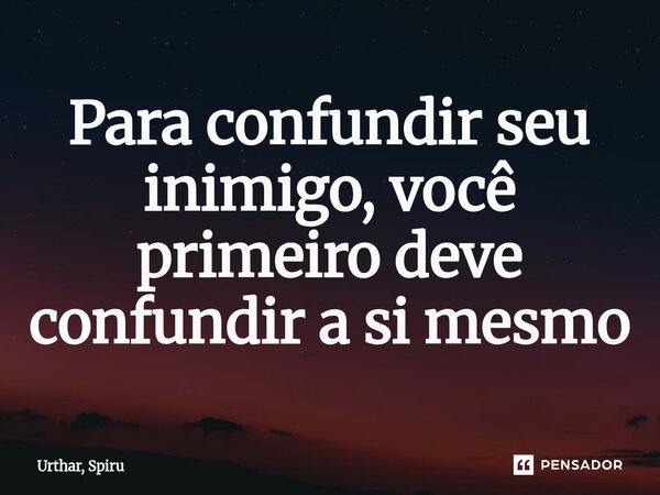 Para confundir seu inimigo, você primeiro deve confundir a si mesmo⁠... Frase de Urthar, Spiru.