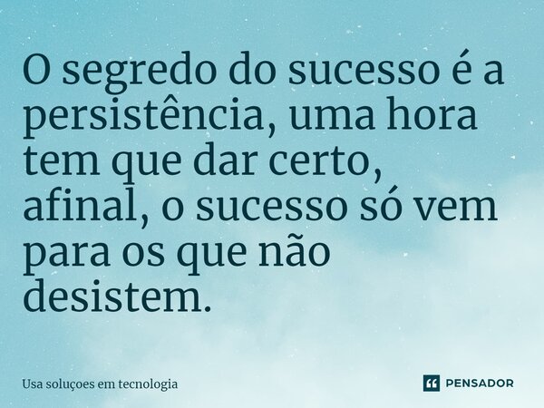 O segredo do sucesso é a persistência, uma hora tem que dar certo, afinal, o sucesso só vem para os que não desistem.... Frase de Usa soluçoes em tecnologia.