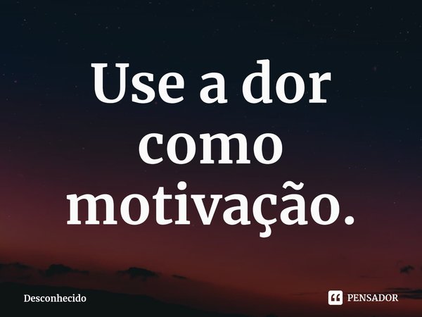 ⁠Use a dor como motivação.