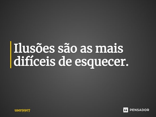 Ilusões são as mais difíceis de esquecer.... Frase de user9907.