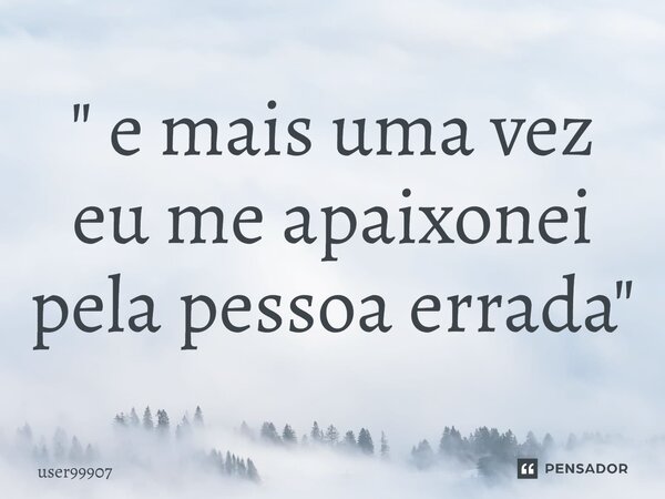 ⁠" e mais uma vez eu me apaixonei pela pessoa errada"... Frase de user99907.