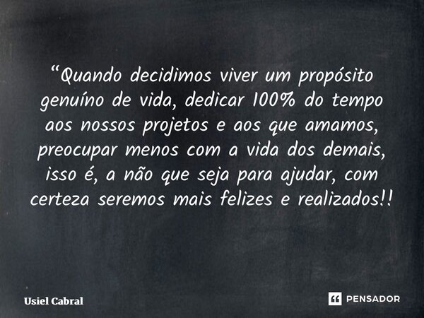 “Quando decidimos viver um propósito genuíno de vida, dedicar 100% do tempo aos nossos projetos e aos que amamos, preocupar menos com a vida dos demais, isso é,... Frase de Usiel Cabral.