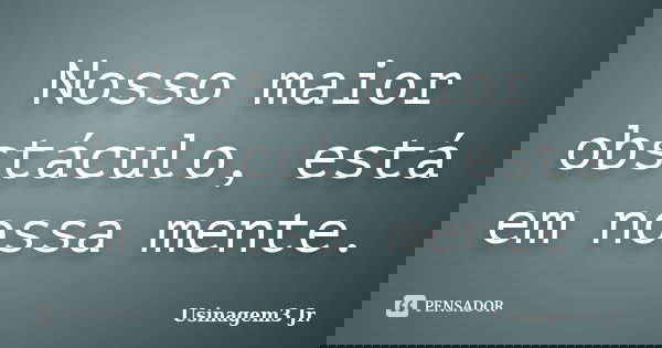Nosso maior obstáculo, está em nossa mente.... Frase de Usinagem3 Jr..