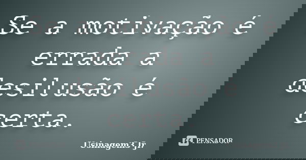Se a motivação é errada a desilusão é certa.... Frase de Usinagem3 Jr..