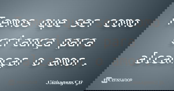 Temos que ser como criança para alcançar o amor.... Frase de Usinagem3 Jr..