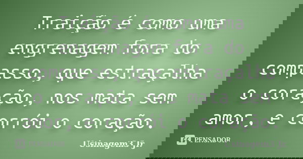Traição é como uma engrenagem fora do compasso, que estraçalha o coração, nos mata sem amor, e corrói o coração.... Frase de Usinagem3 Jr..