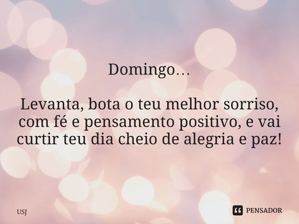 ⁠Domingo… Levanta, bota o teu melhor sorriso, com fé e pensamento positivo, e vai curtir teu dia cheio de alegria e paz!... Frase de USJ.