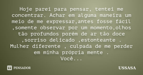 Hoje parei para pensar, tentei me concentrar. Achar em alguma maneira um meio de me expressar,antes fosse fácil ,somente observar por um momento,olhos tão profu... Frase de Ussasa.