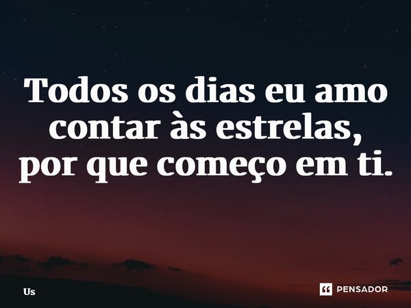 Todos os dias eu amo contar às estrelas, por que começo em ti. ⁠... Frase de Us.