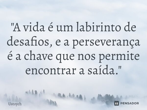 ⁠"A vida é um labirinto de desafios, e a perseverança é a chave que nos permite encontrar a saída."... Frase de Ustoych.