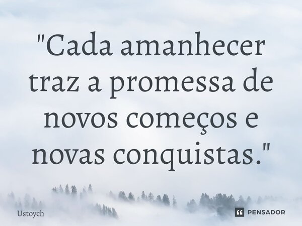 ⁠"Cada amanhecer traz a promessa de novos começos e novas conquistas."... Frase de Ustoych.