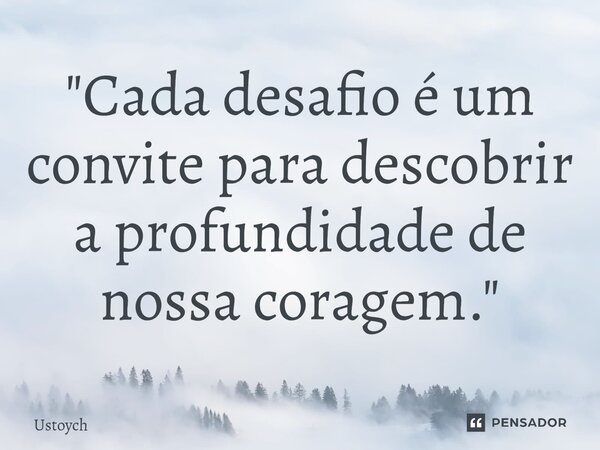 ⁠"Cada desafio é um convite para descobrir a profundidade de nossa coragem."... Frase de Ustoych.