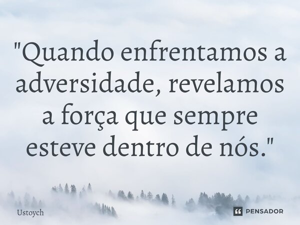 ⁠"Quando enfrentamos a adversidade, revelamos a força que sempre esteve dentro de nós."... Frase de Ustoych.