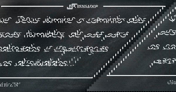 Que Deus ilumine o caminho das pessoas humildes, de paz para os condenados e esperanças para os desiludidos! !... Frase de Usuário Z'N.