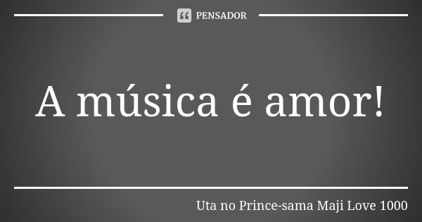 A música é amor!... Frase de Uta no Prince-sama Maji Love 1000.