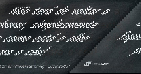 Não terá de voltar a chorar, simplesmente fique como está e olhe para o céu!... Frase de Uta no Prince-sama Maji Love 1000.