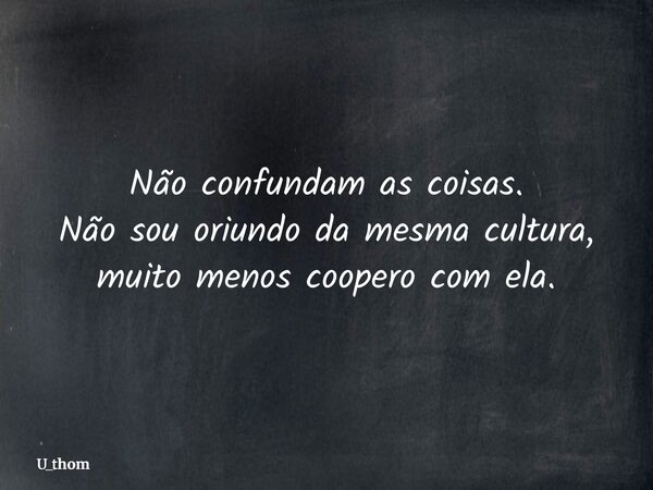 Não confundam as coisas. Não sou oriundo da mesma cultura, muito menos coopero com ela.... Frase de U_thom.
