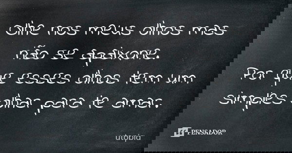 Olhe nos meus olhos mas não se apaixone. Por que esses olhos tem um simples olhar para te amar.... Frase de utopia.
