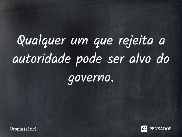 ⁠Qualquer um que rejeita a autoridade pode ser alvo do governo.... Frase de Utopia (série).