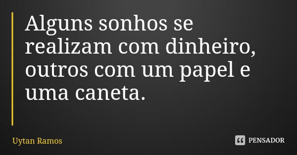 Alguns sonhos se realizam com dinheiro, outros com um papel e uma caneta.... Frase de Uytan Ramos.