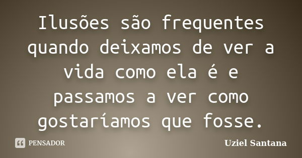 Ilusões são frequentes quando deixamos de ver a vida como ela é e passamos a ver como gostaríamos que fosse.... Frase de Uziel Santana.