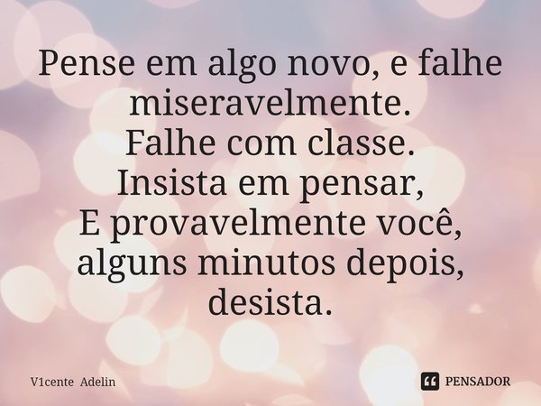 ⁠Pense em algo novo, e falhe miseravelmente.
Falhe com classe.
Insista em pensar,
E provavelmente você, alguns minutos depois, desista.... Frase de V1cente Adelin.