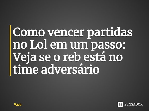 ⁠Como vencer partidas no Lol em um passo:
Veja se o reb está no time adversário... Frase de Vaco.