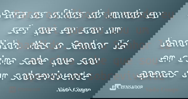Para os olhos do mundo eu sei que eu sou um bandido. Mas o Senhor lá em cima sabe que sou apenas um sobrevivente... Frase de Vado Congo.