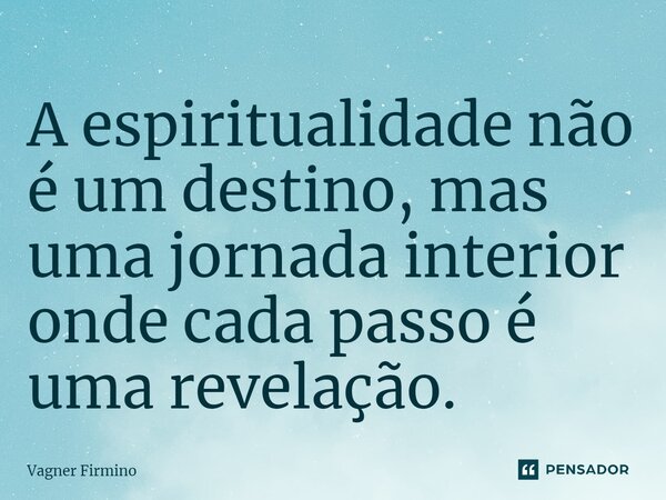 ⁠A espiritualidade não é um destino, mas uma jornada interior onde cada passo é uma revelação.... Frase de Vagner Firmino.