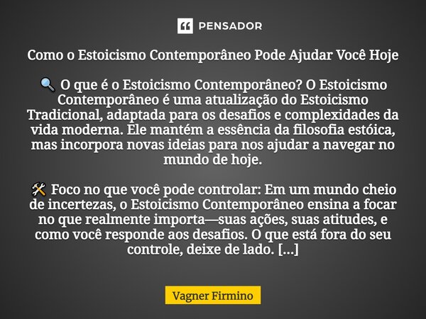 Como o Estoicismo Contemporâneo Pode Ajudar Você Hoje 🔍 O que é o Estoicismo Contemporâneo? O Estoicismo Contemporâneo é uma atualização do Estoicismo Tradicio... Frase de Vagner Firmino.