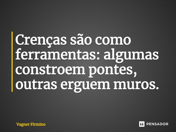 ⁠Crenças são como ferramentas: algumas constroem pontes, outras erguem muros.... Frase de Vagner Firmino.