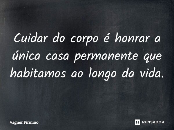 ⁠Cuidar do corpo é honrar a única casa permanente que habitamos ao longo da vida.... Frase de Vagner Firmino.