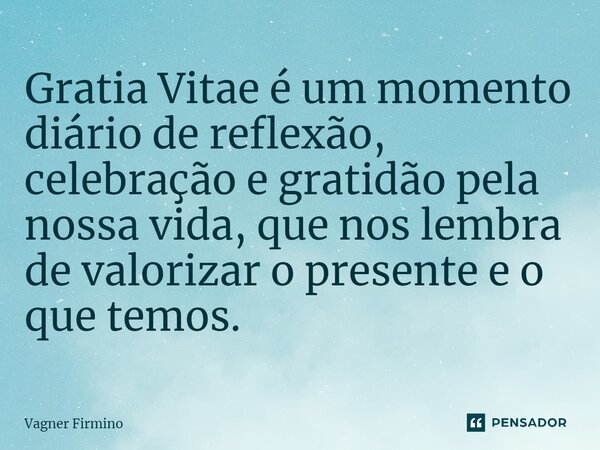 ⁠Gratia Vitae é um momento diário de reflexão, celebração e gratidão pela nossa vida, que nos lembra de valorizar o presente e o que temos.... Frase de Vagner Firmino.