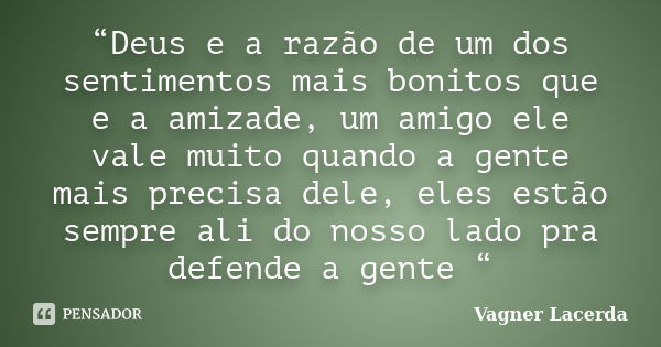 “Deus e a razão de um dos sentimentos mais bonitos que e a amizade, um amigo ele vale muito quando a gente mais precisa dele, eles estão sempre ali do nosso lad... Frase de Vagner Lacerda.