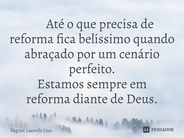 ⁠ Até o que precisa de reforma fica belíssimo quando abraçado por um cenário perfeito. Estamos sempre em reforma diante de Deus.... Frase de Vagner Lacerda Uno.