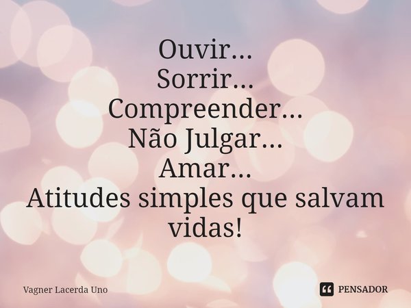 ⁠Ouvir...
Sorrir...
Compreender...
Não Julgar...
Amar...
Atitudes simples que salvam vidas!... Frase de Vagner Lacerda Uno.