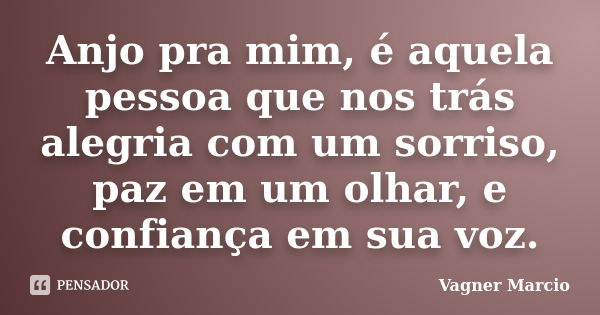 Anjo pra mim, é aquela pessoa que nos trás alegria com um sorriso, paz em um olhar, e confiança em sua voz.... Frase de Vagner Marcio.