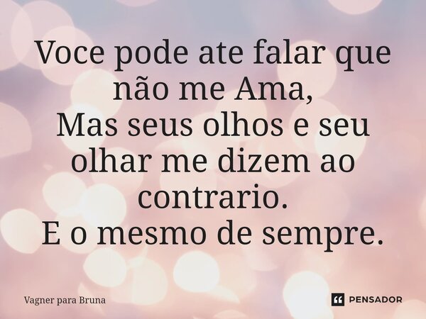 Voce pode ate falar que não me Ama, Mas seus olhos e seu olhar me dizem ao contrario. E o mesmo de sempre.⁠... Frase de Vagner para Bruna.