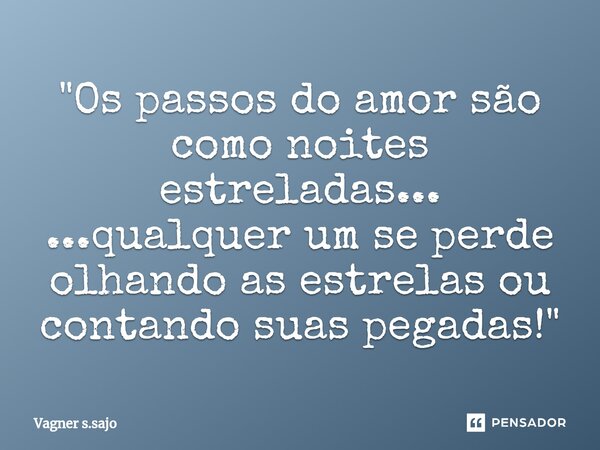 ⁠"Os passos do amor são como noites estreladas... ...qualquer um se perde olhando as estrelas ou contando suas pegadas!"... Frase de Vagner S.Sajo.