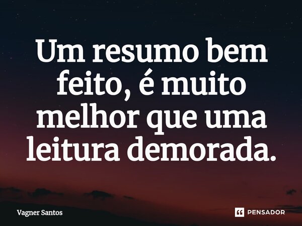 ⁠Um resumo bem feito, é muito melhor que uma leitura demorada.... Frase de Vagner Santos.