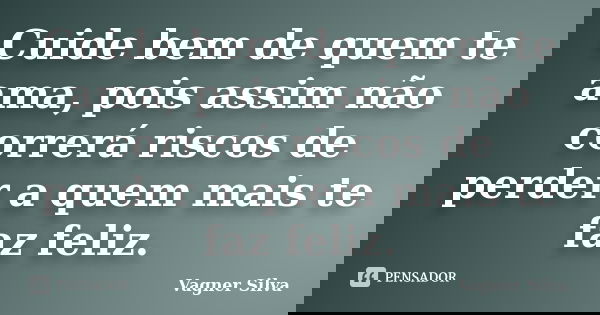 Cuide bem de quem te ama, pois assim não correrá riscos de perder a quem mais te faz feliz.... Frase de Vagner Silva.