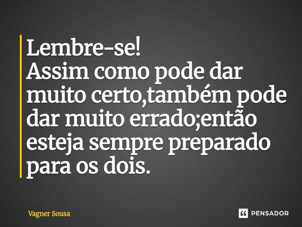 ⁠Lembre-se! Assim como pode dar muito certo,também pode dar muito errado;então esteja sempre preparado para os dois.... Frase de Vagner Sousa.