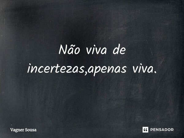 ⁠Não viva de incertezas,apenas viva.... Frase de Vagner Sousa.