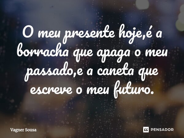 ⁠O meu presente hoje,é a borracha que apaga o meu passado,e a caneta que escreve o meu futuro.... Frase de Vagner Sousa.