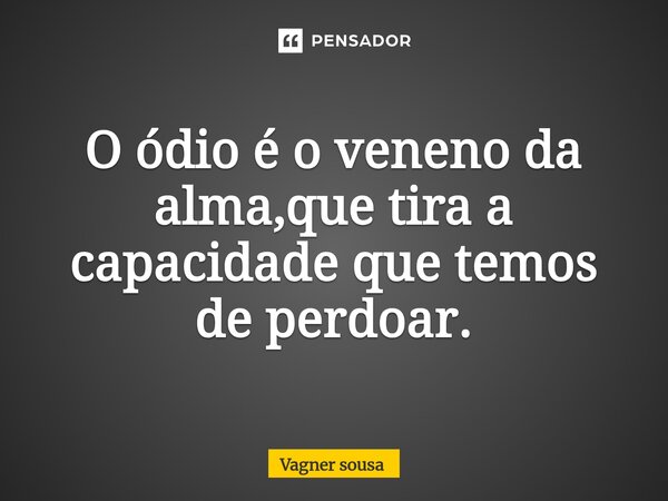 O ódio é o veneno da alma,que tira a capacidade que temos de perdoar.⁠... Frase de Vagner Sousa.