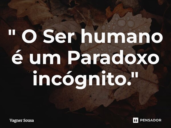 ⁠" O Ser humano é um Paradoxo incógnito."... Frase de Vagner Sousa.